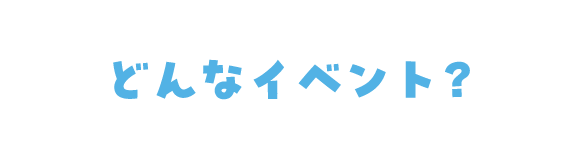 どんなイベント？